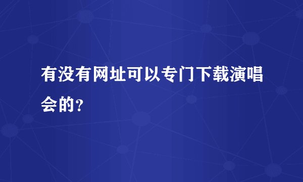 有没有网址可以专门下载演唱会的？