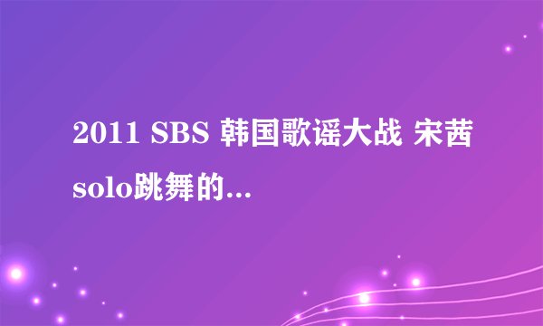 2011 SBS 韩国歌谣大战 宋茜solo跳舞的那个曲子是什么？