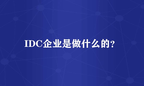 IDC企业是做什么的？