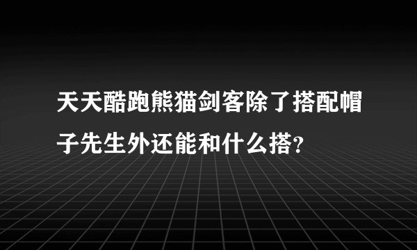 天天酷跑熊猫剑客除了搭配帽子先生外还能和什么搭？