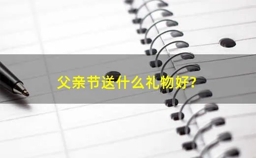 父亲节送什么礼物好?