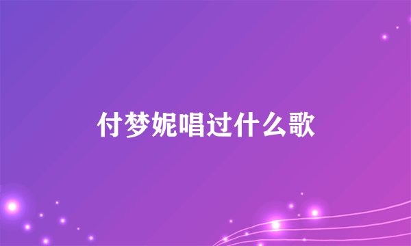付梦妮唱过什么歌