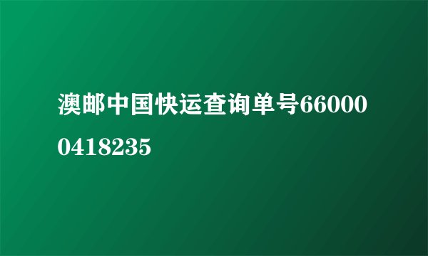 澳邮中国快运查询单号660000418235