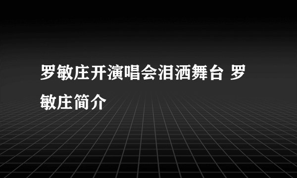 罗敏庄开演唱会泪洒舞台 罗敏庄简介