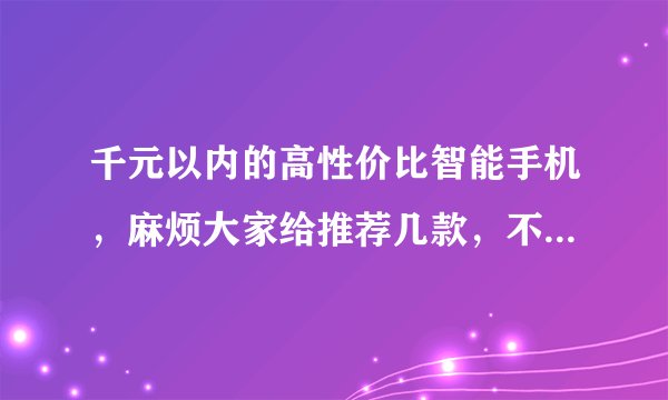 千元以内的高性价比智能手机，麻烦大家给推荐几款，不限品牌！