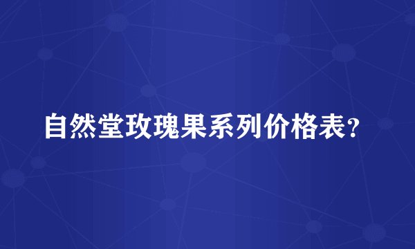 自然堂玫瑰果系列价格表?