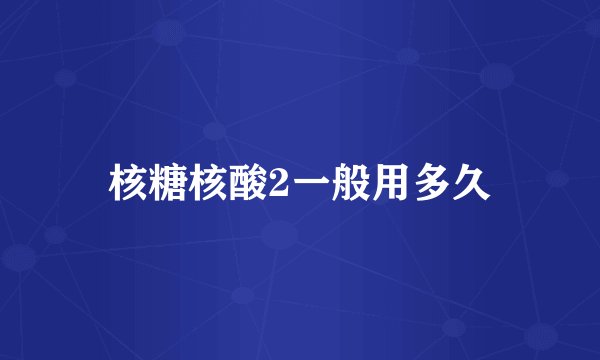 核糖核酸2一般用多久