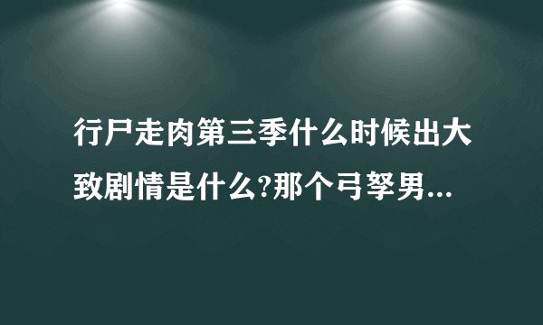 行尸走肉第三季什么时候出大致剧情是什么?那个弓孥男死了吗?