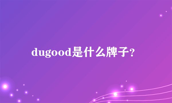 dugood是什么牌子？
