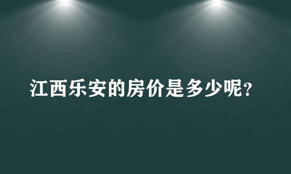 江西乐安的房价是多少呢？
