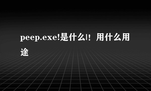 peep.exe!是什么|!用什么用途