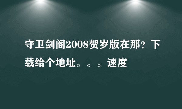 守卫剑阁2008贺岁版在那?下载给个地址。。。速度