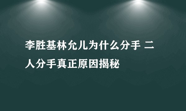 李胜基林允儿为什么分手 二人分手真正原因揭秘