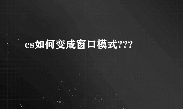 cs如何变成窗口模式???