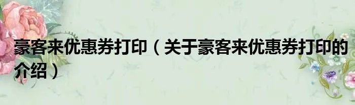豪客来优惠券打印（关于豪客来优惠券打印的介绍）