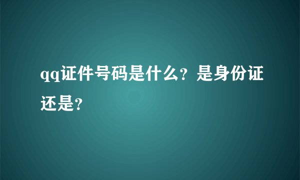 qq证件号码是什么？是身份证还是？