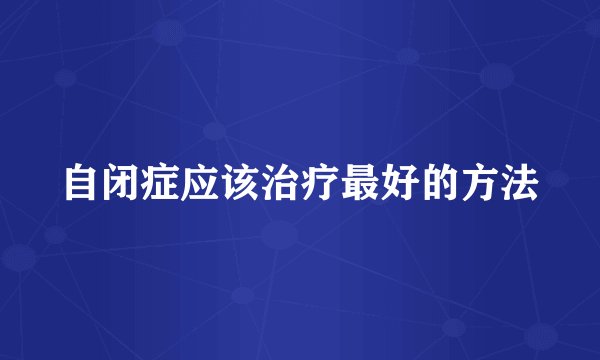 自闭症应该治疗最好的方法
