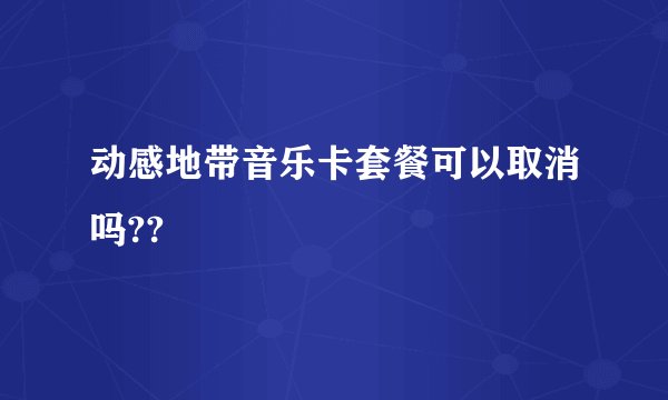 动感地带音乐卡套餐可以取消吗??