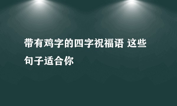 带有鸡字的四字祝福语 这些句子适合你