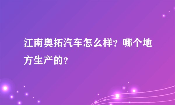 江南奥拓汽车怎么样？哪个地方生产的？