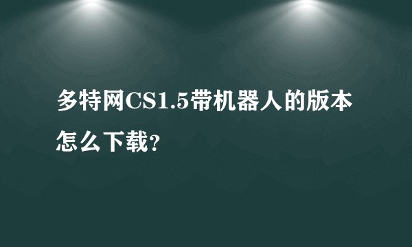 多特网CS1.5带机器人的版本怎么下载？