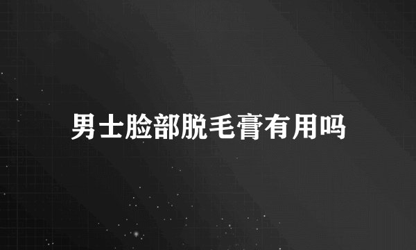 男士脸部脱毛膏有用吗