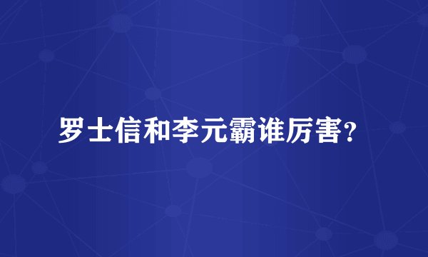 罗士信和李元霸谁厉害？