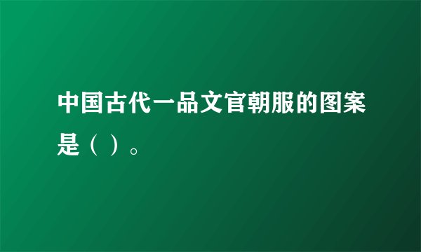 中国古代一品文官朝服的图案是（）。