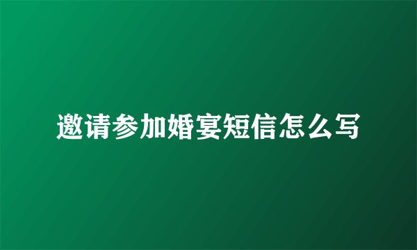 邀请参加婚宴短信怎么写