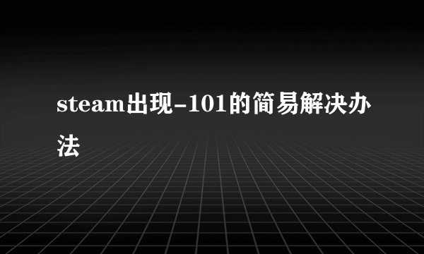steam出现-101的简易解决办法