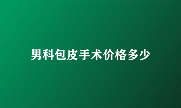 男科包皮手术价格多少