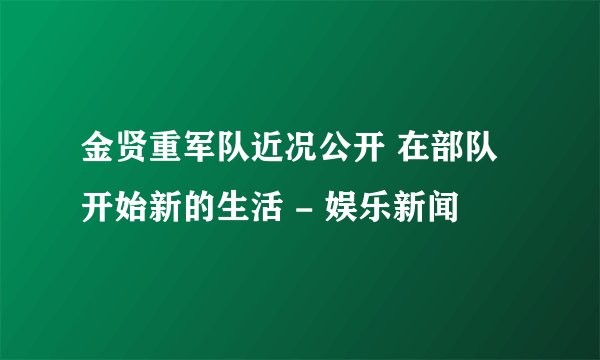 金贤重军队近况公开 在部队开始新的生活 - 娱乐新闻 