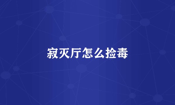 寂灭厅怎么捡毒