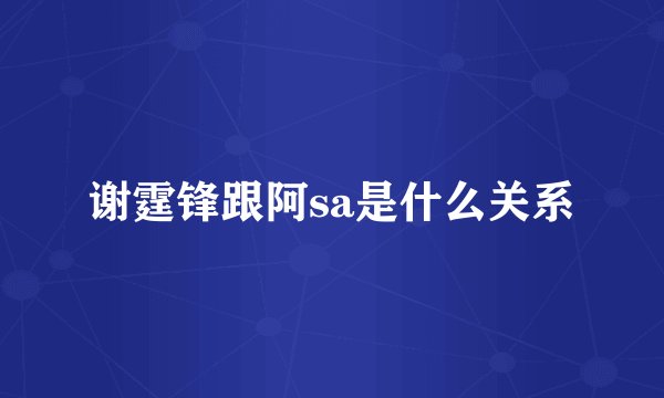 谢霆锋跟阿sa是什么关系