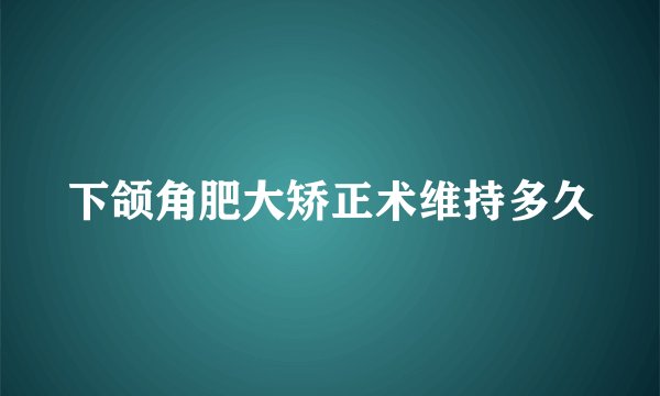下颌角肥大矫正术维持多久