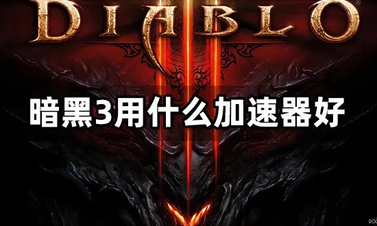暗黑3用什么加速器好 联机用加速器推荐