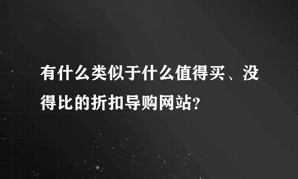 有什么类似于什么值得买、没得比的折扣导购网站?