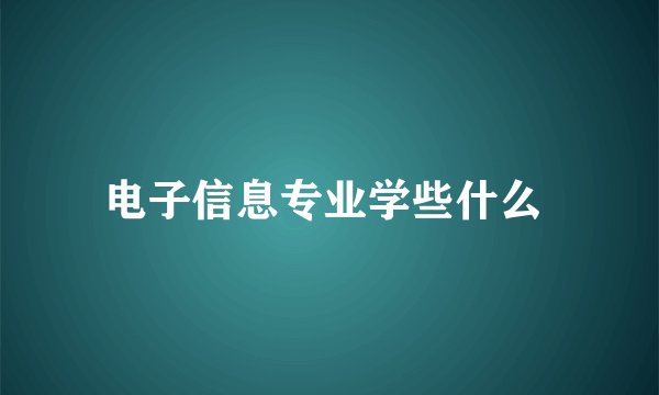 电子信息专业学些什么 