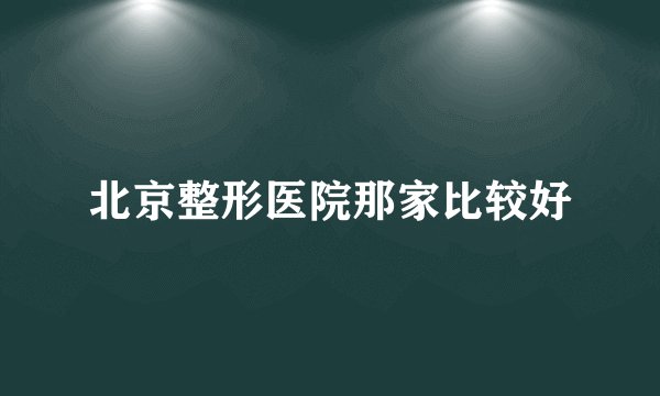 北京整形医院那家比较好
