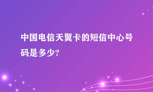 中国电信天翼卡的短信中心号码是多少?