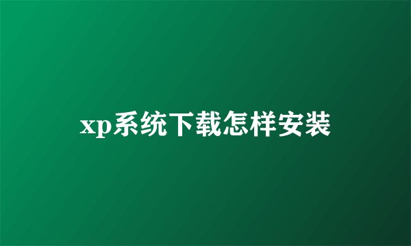 xp系统下载怎样安装