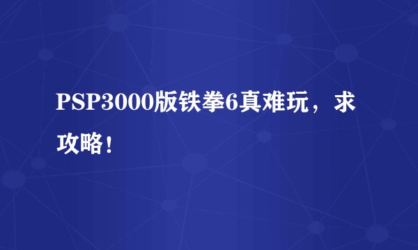 PSP3000版铁拳6真难玩，求攻略！
