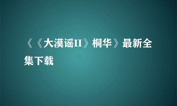 《《大漠谣II》桐华》最新全集下载