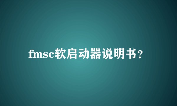 fmsc软启动器说明书？