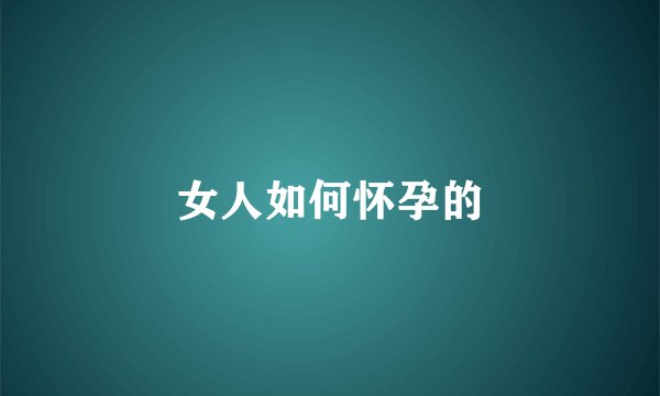 女人如何怀孕的