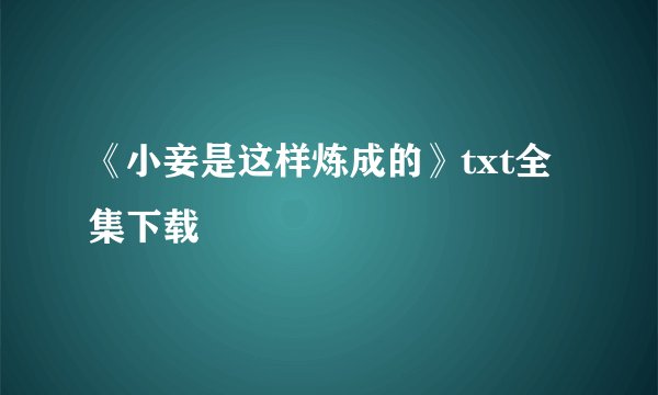 《小妾是这样炼成的》txt全集下载