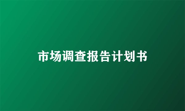 市场调查报告计划书