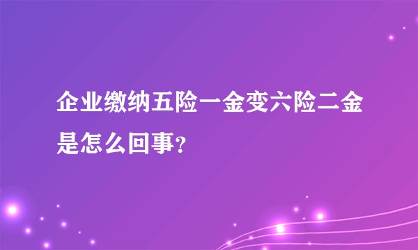 企业缴纳五险一金变六险二金是怎么回事？