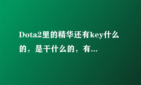 Dota2里的精华还有key什么的，是干什么的，有什么用，求详细。