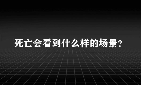 死亡会看到什么样的场景？